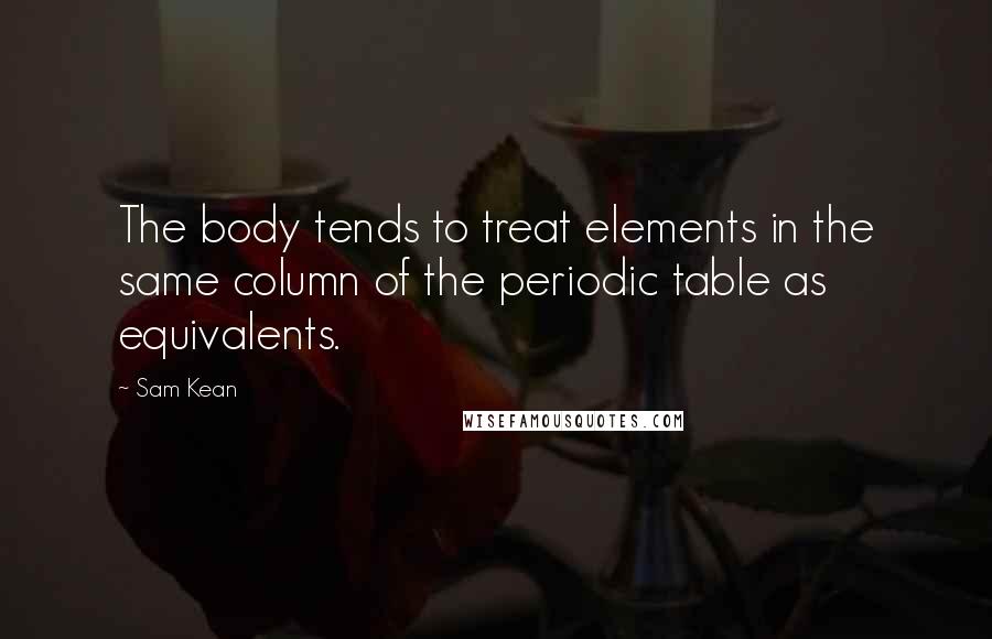Sam Kean quotes: The body tends to treat elements in the same column of the periodic table as equivalents.