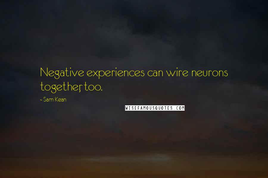 Sam Kean quotes: Negative experiences can wire neurons together, too.