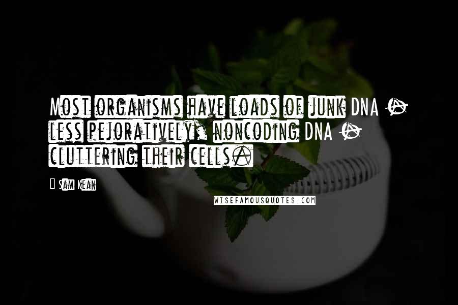 Sam Kean quotes: Most organisms have loads of junk DNA - less pejoratively, noncoding DNA - cluttering their cells.