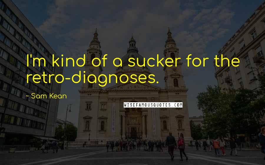 Sam Kean quotes: I'm kind of a sucker for the retro-diagnoses.
