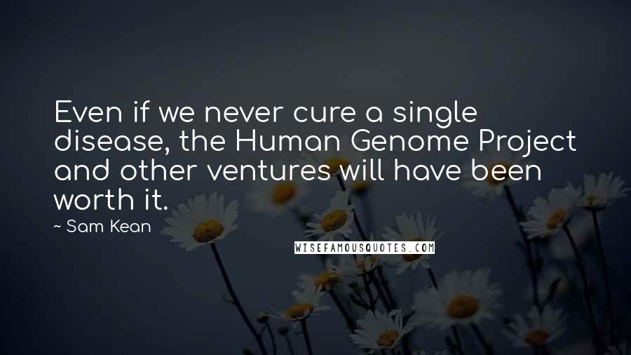 Sam Kean quotes: Even if we never cure a single disease, the Human Genome Project and other ventures will have been worth it.