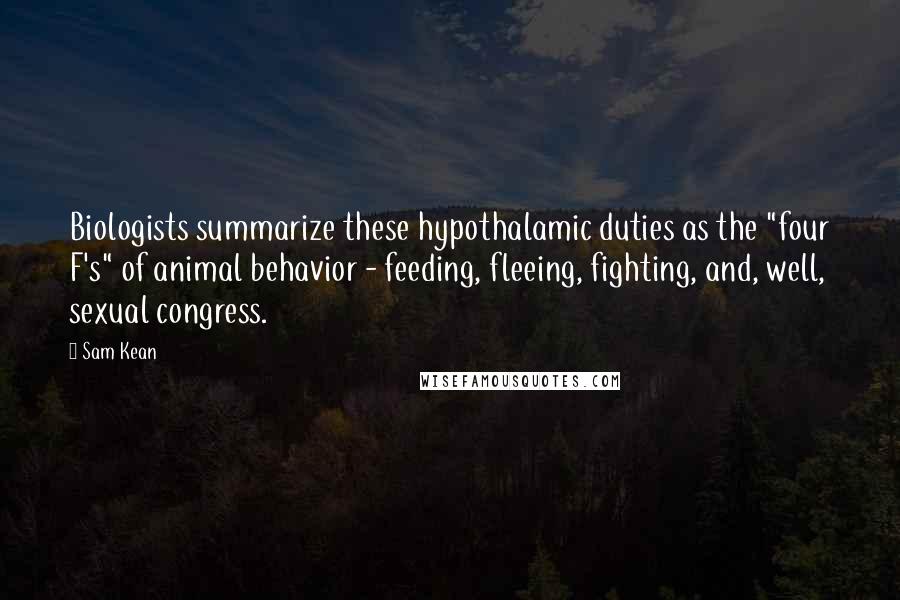 Sam Kean quotes: Biologists summarize these hypothalamic duties as the "four F's" of animal behavior - feeding, fleeing, fighting, and, well, sexual congress.