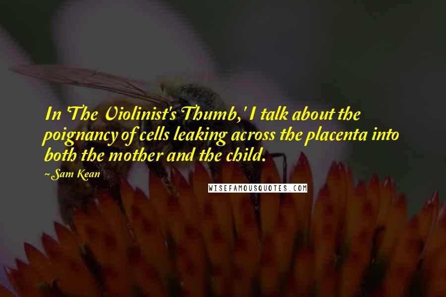 Sam Kean quotes: In 'The Violinist's Thumb,' I talk about the poignancy of cells leaking across the placenta into both the mother and the child.