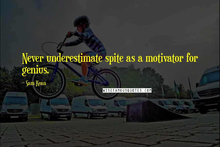 Sam Kean quotes: Never underestimate spite as a motivator for genius.