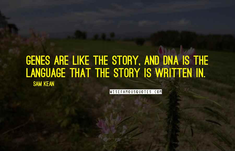 Sam Kean quotes: Genes are like the story, and DNA is the language that the story is written in.