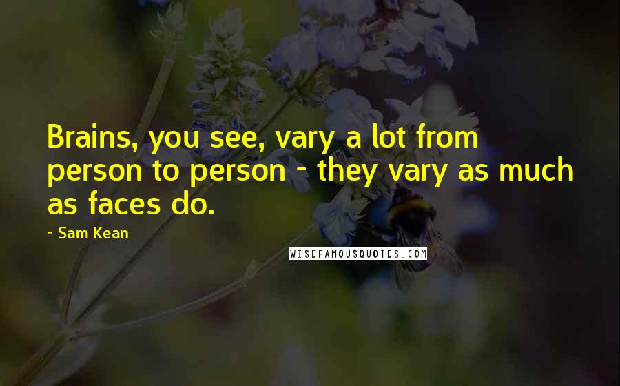 Sam Kean quotes: Brains, you see, vary a lot from person to person - they vary as much as faces do.