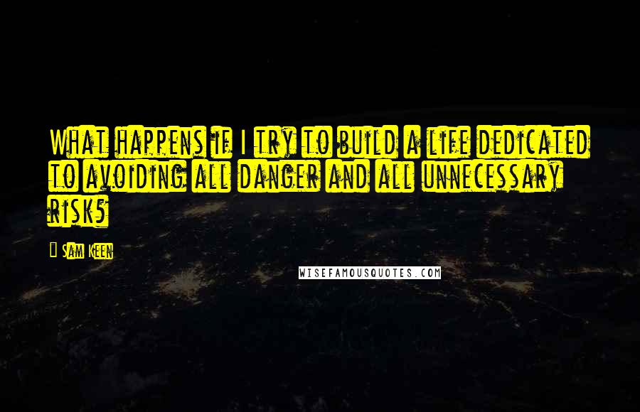 Sam Keen quotes: What happens if I try to build a life dedicated to avoiding all danger and all unnecessary risk?