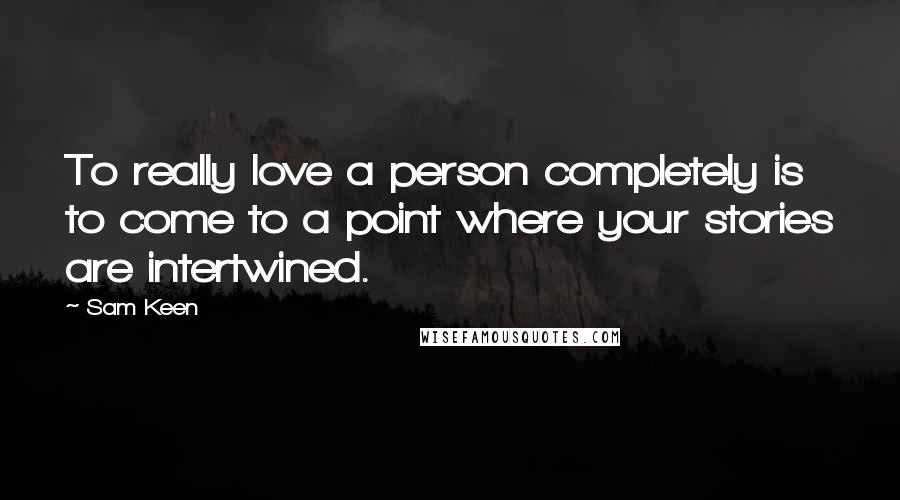 Sam Keen quotes: To really love a person completely is to come to a point where your stories are intertwined.