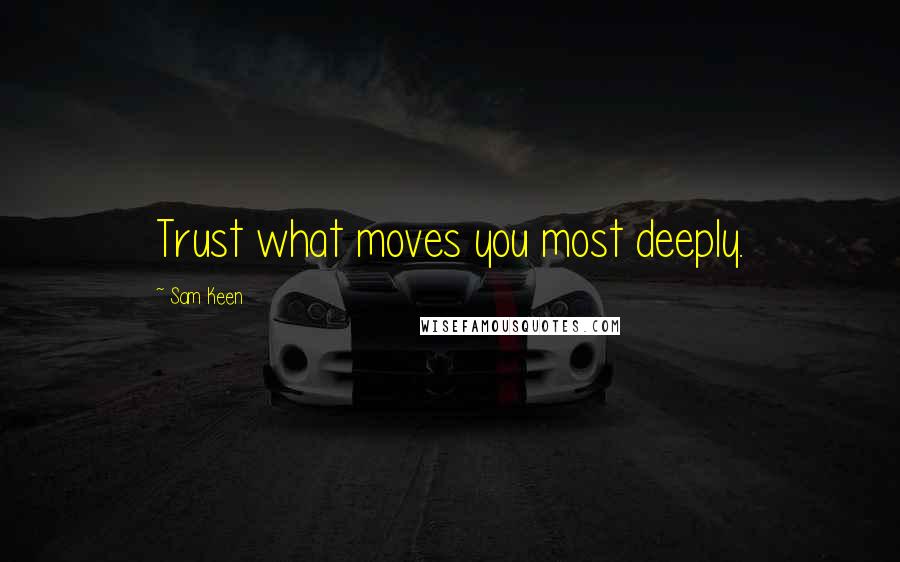Sam Keen quotes: Trust what moves you most deeply.