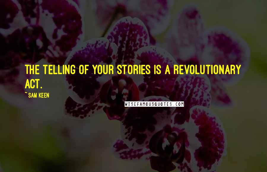 Sam Keen quotes: The telling of your stories is a revolutionary act.