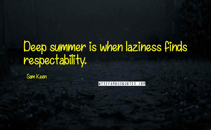 Sam Keen quotes: Deep summer is when laziness finds respectability.