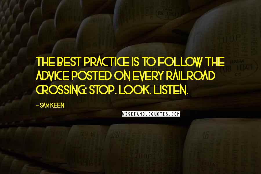 Sam Keen quotes: The best practice is to follow the advice posted on every railroad crossing: Stop. Look. Listen.