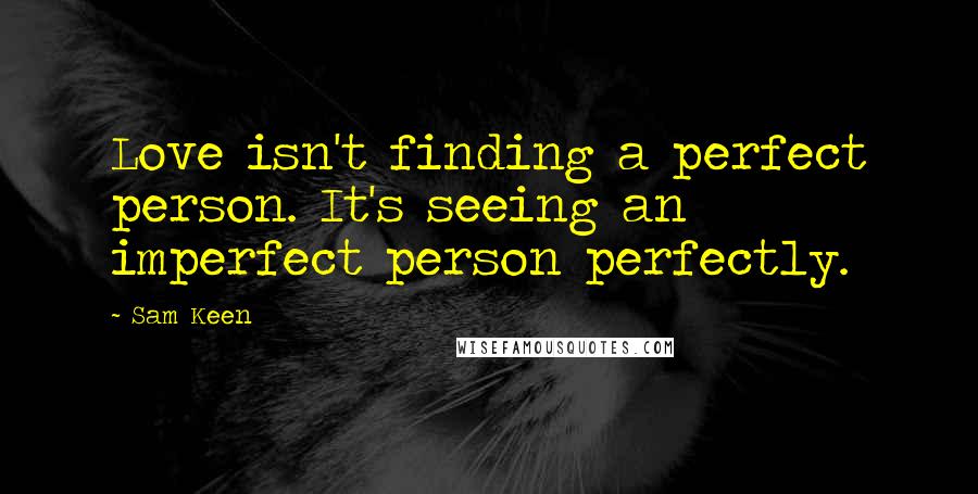 Sam Keen quotes: Love isn't finding a perfect person. It's seeing an imperfect person perfectly.