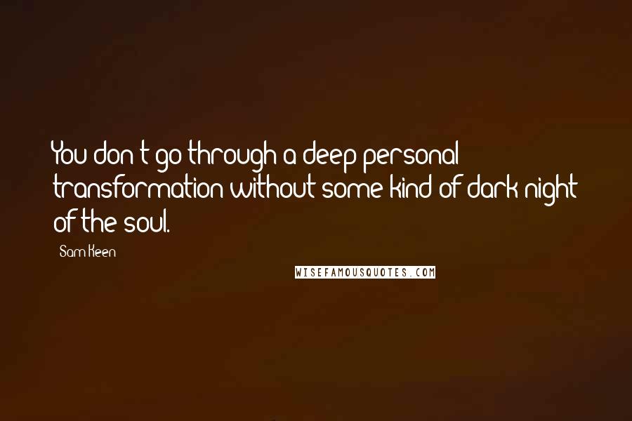Sam Keen quotes: You don't go through a deep personal transformation without some kind of dark night of the soul.