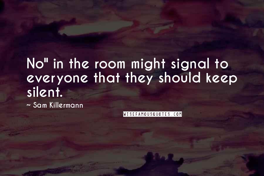 Sam Killermann quotes: No" in the room might signal to everyone that they should keep silent.