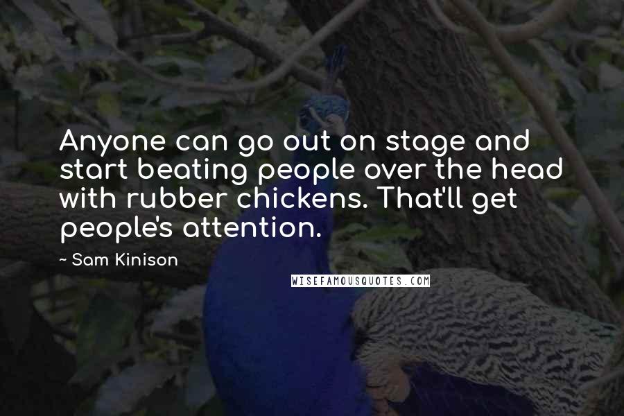Sam Kinison quotes: Anyone can go out on stage and start beating people over the head with rubber chickens. That'll get people's attention.