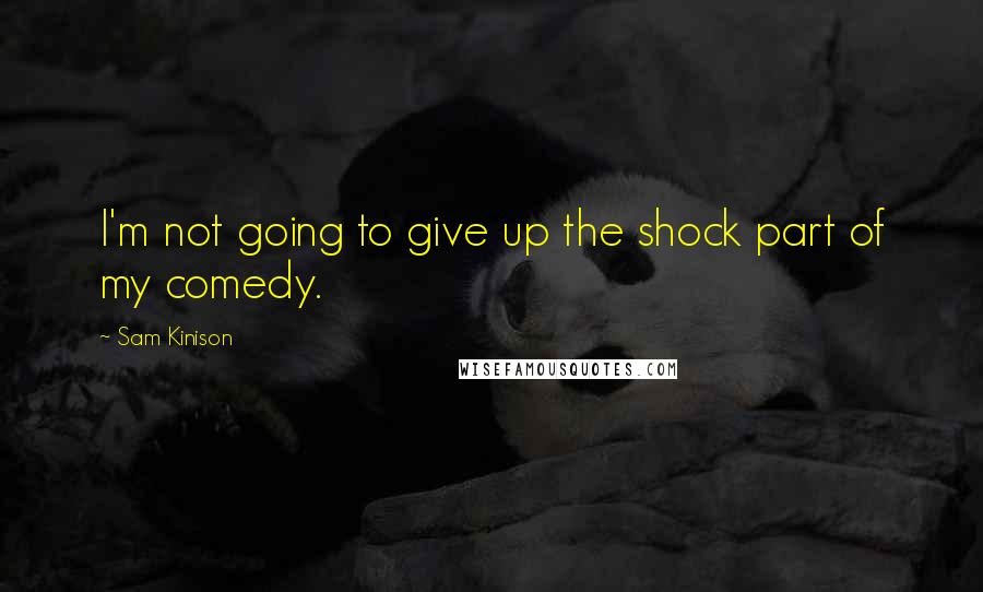 Sam Kinison quotes: I'm not going to give up the shock part of my comedy.