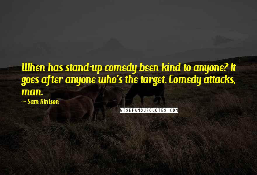 Sam Kinison quotes: When has stand-up comedy been kind to anyone? It goes after anyone who's the target. Comedy attacks, man.