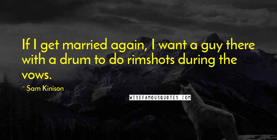 Sam Kinison quotes: If I get married again, I want a guy there with a drum to do rimshots during the vows.