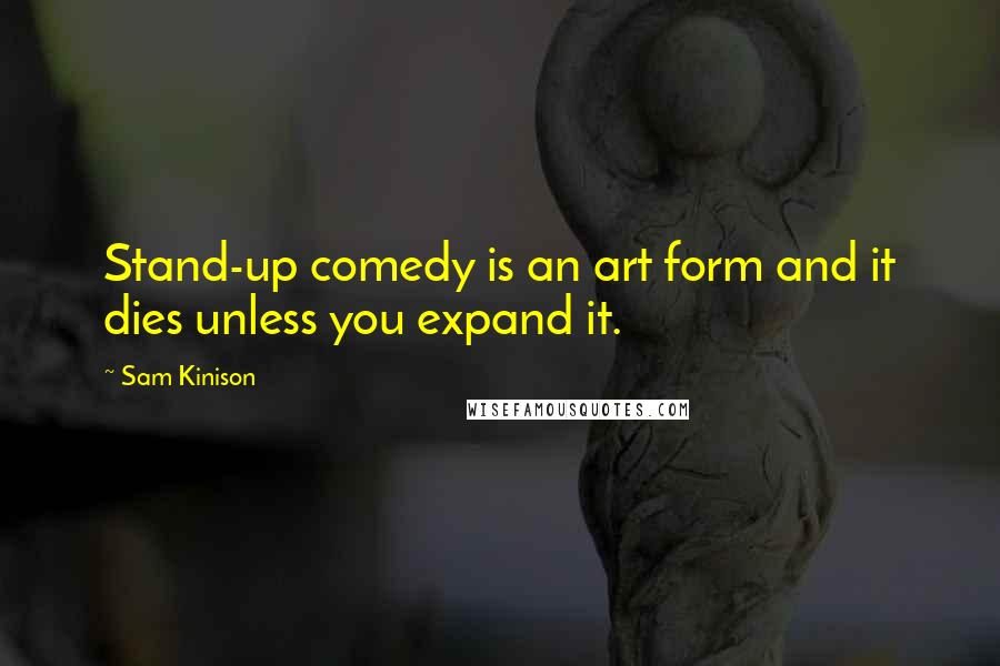 Sam Kinison quotes: Stand-up comedy is an art form and it dies unless you expand it.