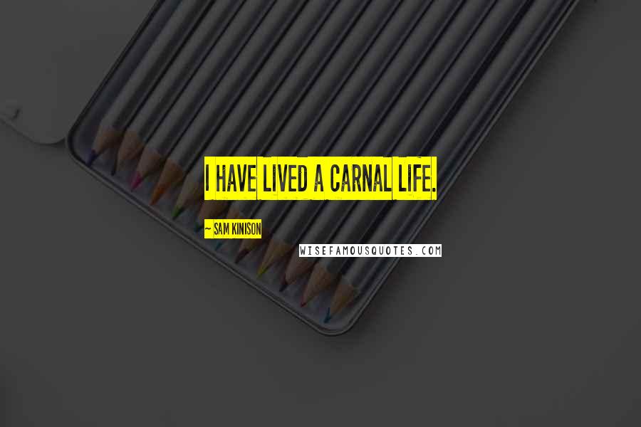 Sam Kinison quotes: I have lived a carnal life.