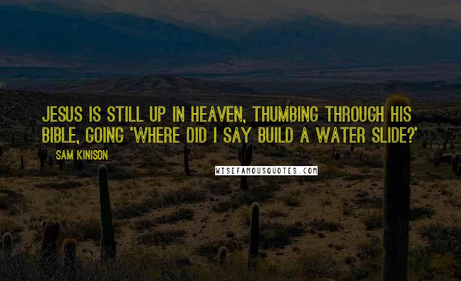 Sam Kinison quotes: Jesus is still up in Heaven, thumbing through his Bible, going 'Where did I say build a water slide?'