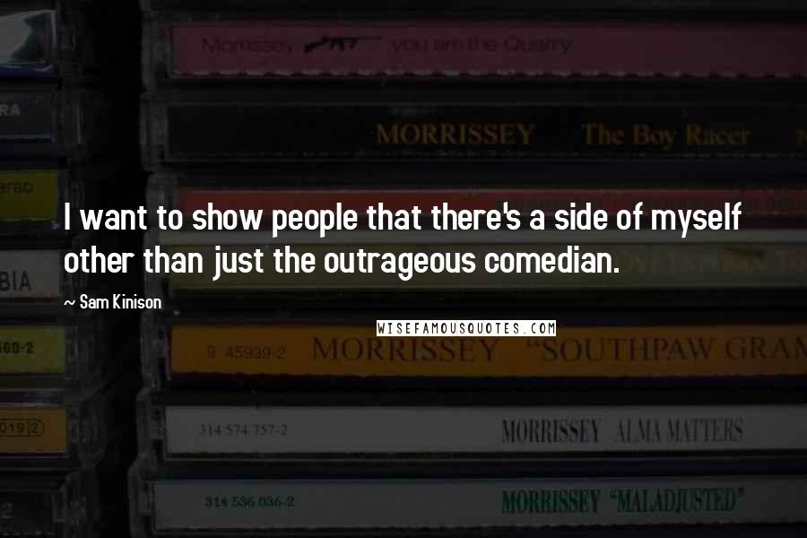Sam Kinison quotes: I want to show people that there's a side of myself other than just the outrageous comedian.