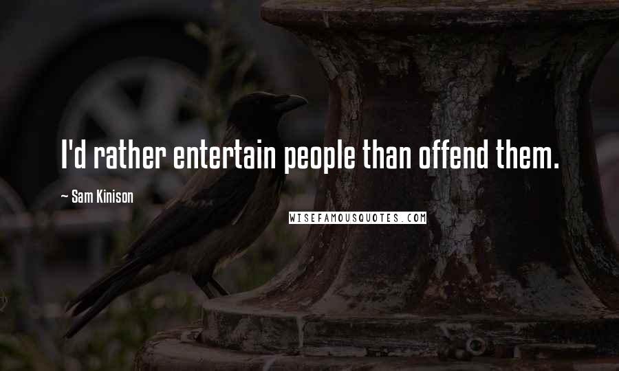 Sam Kinison quotes: I'd rather entertain people than offend them.
