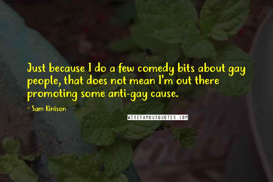 Sam Kinison quotes: Just because I do a few comedy bits about gay people, that does not mean I'm out there promoting some anti-gay cause.