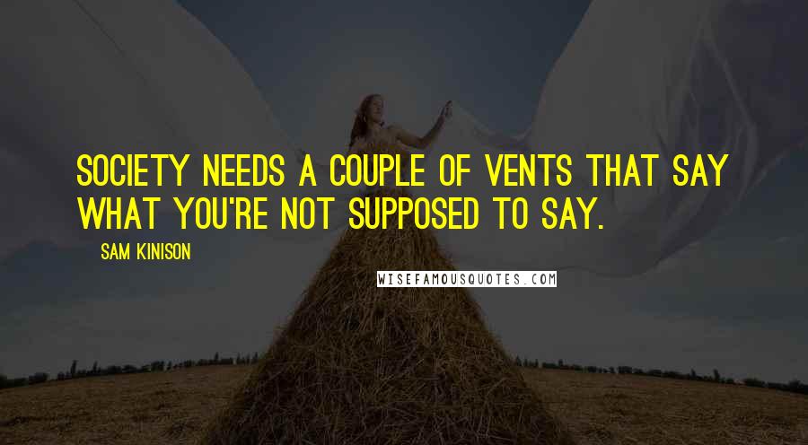 Sam Kinison quotes: Society needs a couple of vents that say what you're not supposed to say.