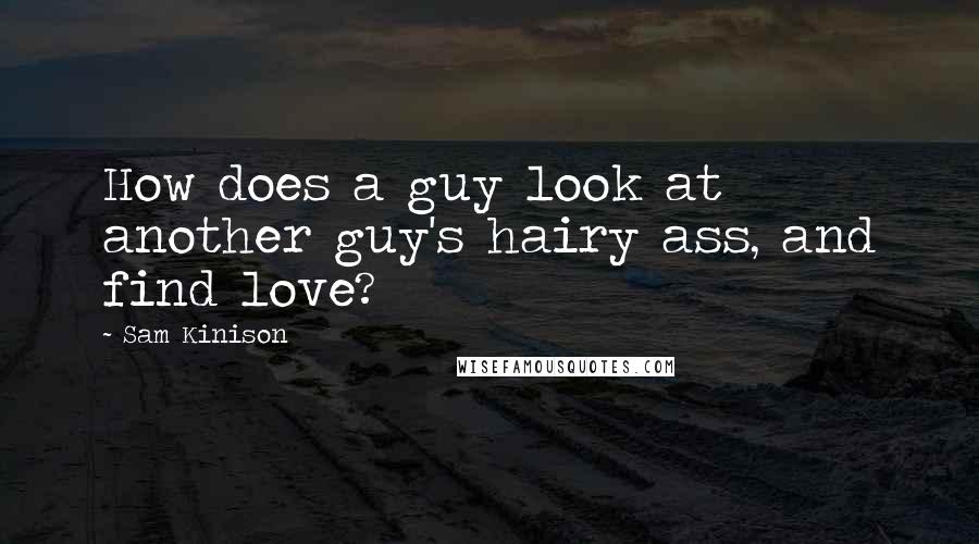 Sam Kinison quotes: How does a guy look at another guy's hairy ass, and find love?