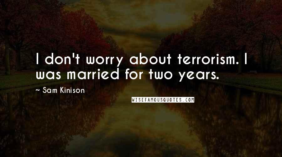 Sam Kinison quotes: I don't worry about terrorism. I was married for two years.