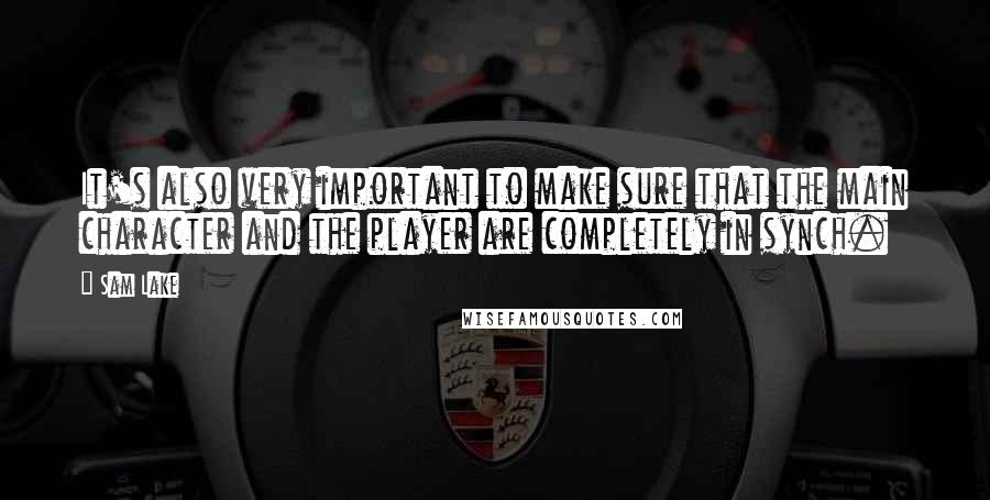 Sam Lake quotes: It's also very important to make sure that the main character and the player are completely in synch.