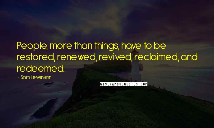 Sam Levenson quotes: People, more than things, have to be restored, renewed, revived, reclaimed, and redeemed.