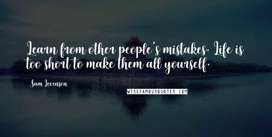 Sam Levenson quotes: Learn from other people's mistakes. Life is too short to make them all yourself.