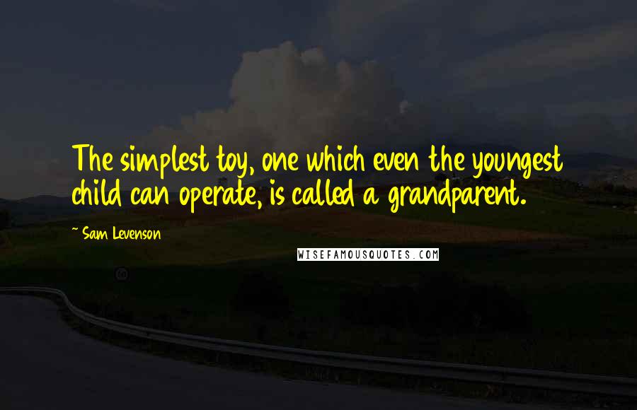 Sam Levenson quotes: The simplest toy, one which even the youngest child can operate, is called a grandparent.