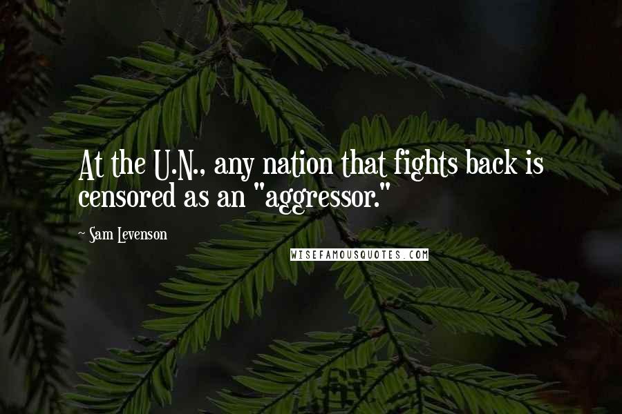 Sam Levenson quotes: At the U.N., any nation that fights back is censored as an "aggressor."