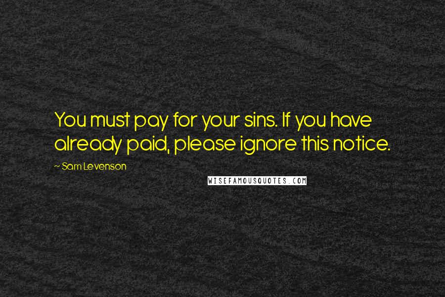 Sam Levenson quotes: You must pay for your sins. If you have already paid, please ignore this notice.