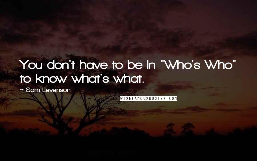 Sam Levenson quotes: You don't have to be in "Who's Who" to know what's what.