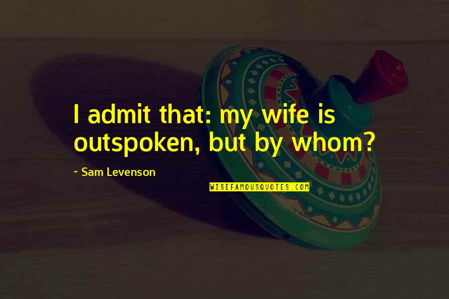 Sam Levenson Quotes By Sam Levenson: I admit that: my wife is outspoken, but