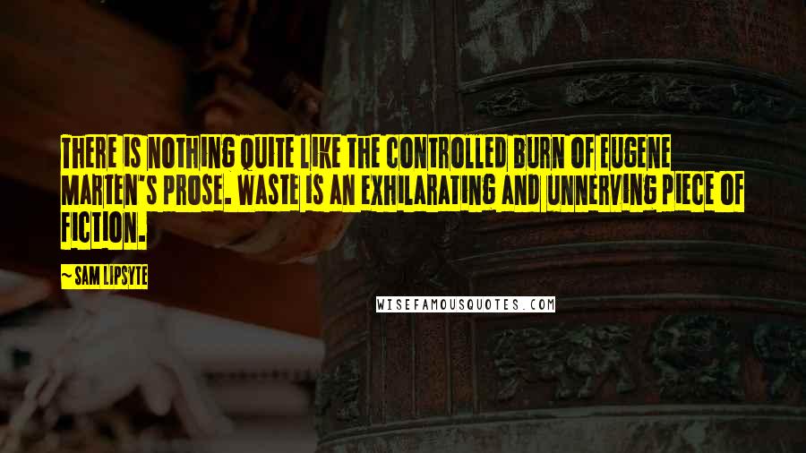 Sam Lipsyte quotes: There is nothing quite like the controlled burn of Eugene Marten's prose. Waste is an exhilarating and unnerving piece of fiction.