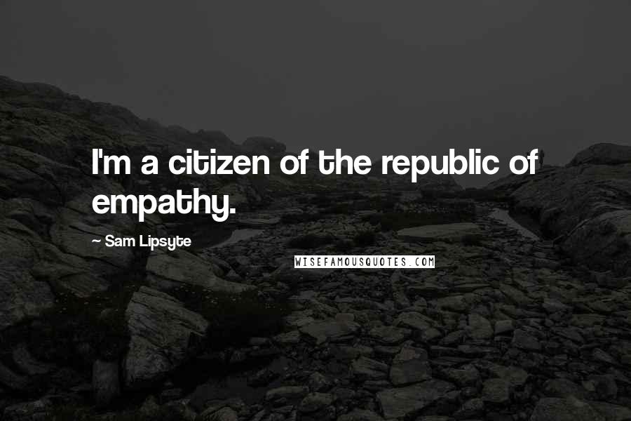 Sam Lipsyte quotes: I'm a citizen of the republic of empathy.