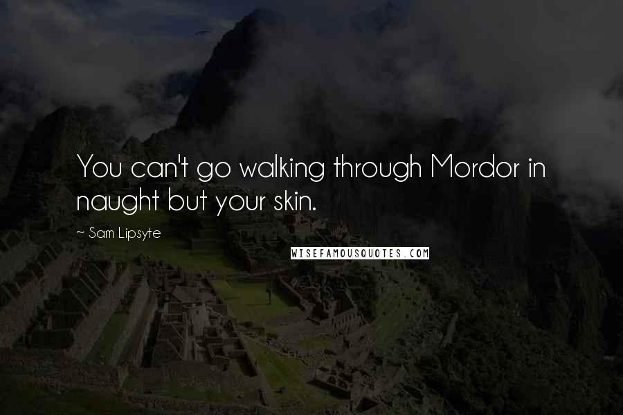 Sam Lipsyte quotes: You can't go walking through Mordor in naught but your skin.