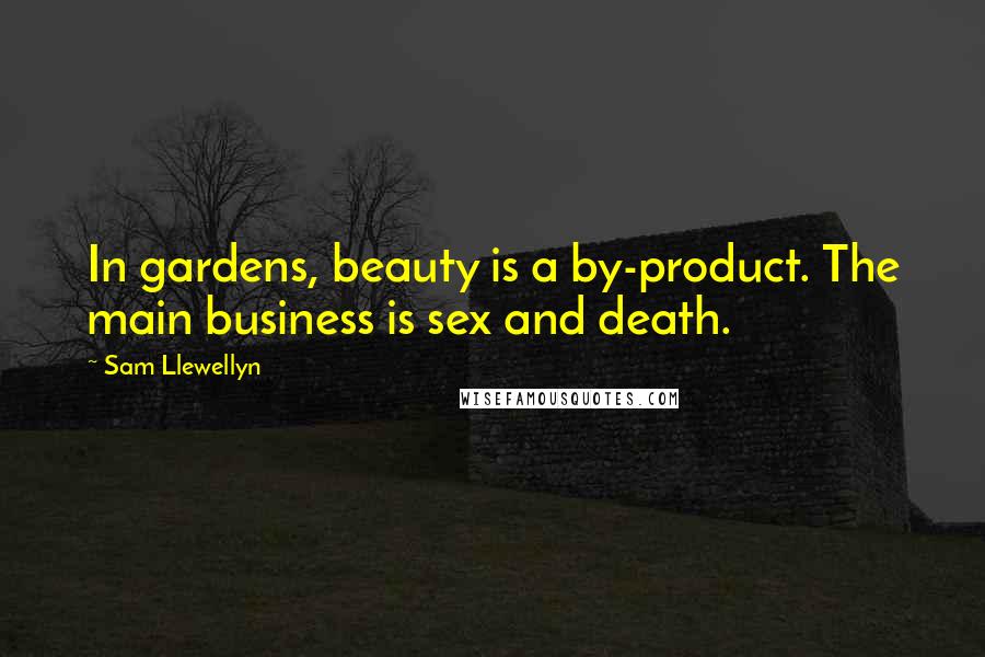 Sam Llewellyn quotes: In gardens, beauty is a by-product. The main business is sex and death.