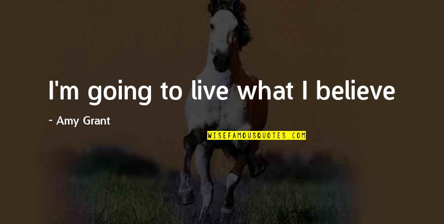 Sam Loco Quotes By Amy Grant: I'm going to live what I believe Sam Loco Quotes By Amy Grant: I'm going to live what I believe