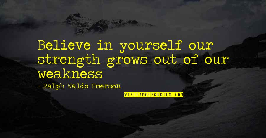 Sam Loco Quotes By Ralph Waldo Emerson: Believe in yourself our strength grows out of Sam Loco Quotes By Ralph Waldo Emerson: Believe in yourself our strength grows out of