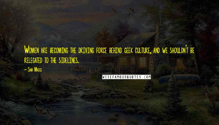 Sam Maggs quotes: Women are becoming the driving force behind geek culture, and we shouldn't be relegated to the sidelines. Sam Maggs quotes: Women are becoming the driving force behind geek culture, and we shouldn't be relegated to the sidelines.