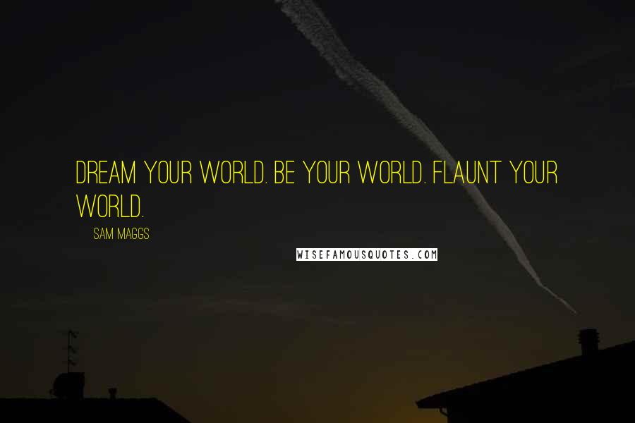 Sam Maggs quotes: Dream Your World. Be Your World. Flaunt Your World.