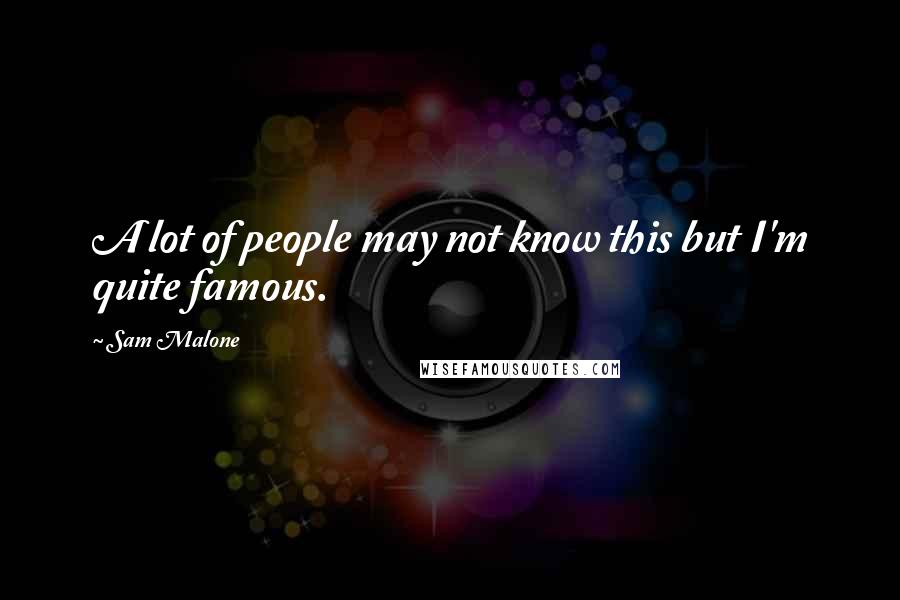 Sam Malone quotes: A lot of people may not know this but I'm quite famous.
