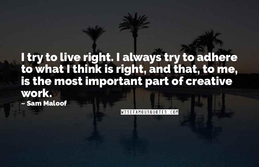 Sam Maloof quotes: I try to live right. I always try to adhere to what I think is right, and that, to me, is the most important part of creative work.